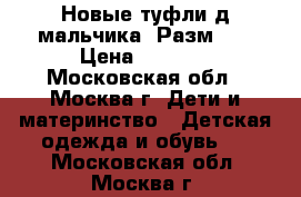 Новые туфли д/мальчика. Разм.32 › Цена ­ 1 500 - Московская обл., Москва г. Дети и материнство » Детская одежда и обувь   . Московская обл.,Москва г.